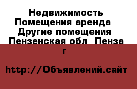 Недвижимость Помещения аренда - Другие помещения. Пензенская обл.,Пенза г.